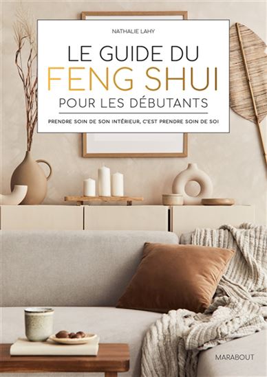 Le Guide du feng shui pour les débutants : prendre soin de son intérieur, c'est prendre soin de soi - NATHALIE LAHY