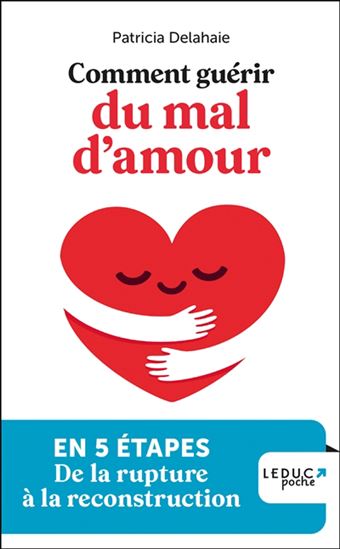 Comment guérir du mal d'amour : en 5 étapes, de la rupture à la reconstruction N. éd. - PATRICIA DELAHAIE