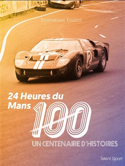 24 Heures du Mans 100 : un centenaire d&#39;histoires - EMMANUEL TOUZOT