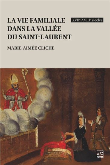 La Vie familiale dans la vallée du Saint-Laurent. XVIIe-XVIIIe siècles - MARIE-AIMÉE CLICHE