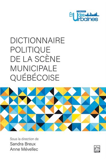 Dictionnaire politique de la scène municipale québécoise - SANDRA BREUX - ANNE MÉVELLEC