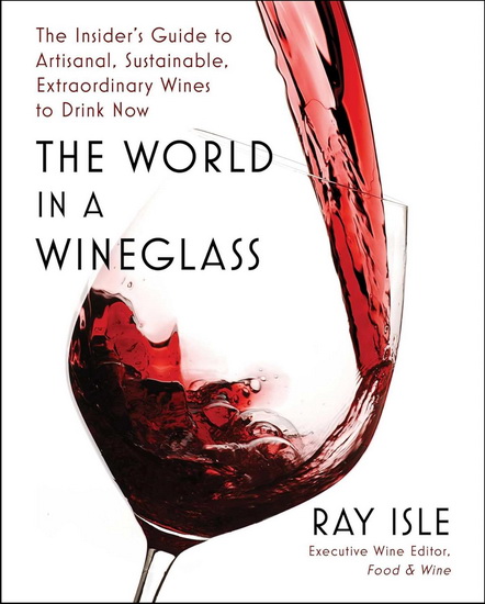 The World in a Wineglass : The Insider&#39;s Guide to Artisanal, Sustainable, Extraordinary Wines to Drink Now - RAY ISLE