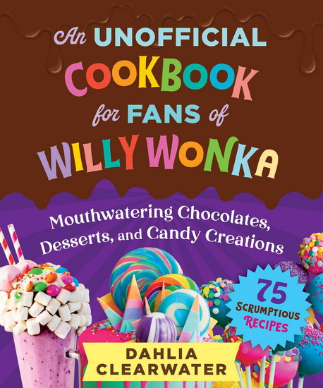 Unofficial Cookbook for Fans of Willy Wonka - DAHLIA CLEARWATER