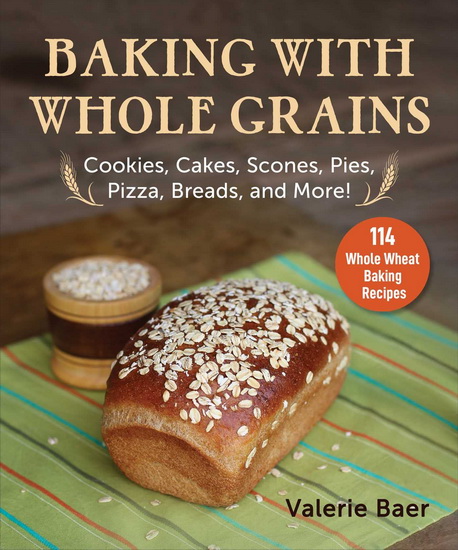 Baking with Whole Grains - VALERIE BAER