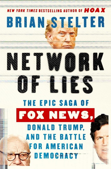 Network of Lies : The Epic Saga of Fox News, Donald Trump, and the Battle for American Democracy - BRIAN STELTER