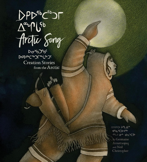 Arctic Song: Creation Stories from the Arctic - GERMAINE ARNATTAUJUQ (ARNAKTAUYOK) - NEIL CHRISTOPHER