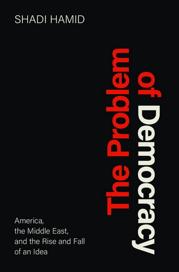 The Problem of Democracy - SHADI HAMID