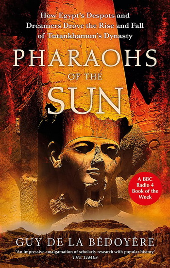 Pharaohs of the Sun: How Egypt's Despots and Dreamers Drove the Rise and Fall of Tutankhamun's Dynasty - GUY DE LA BÉDOYÈRE