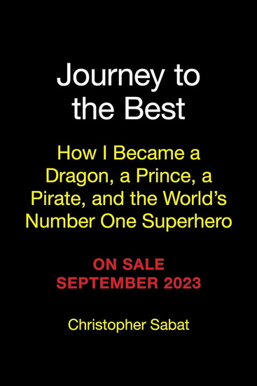 Journey to the Best: How I Became a Dragon, a Prince, a Pirate, and the World&#39;s Number One Superhero - CHRISTOPHER SABAT