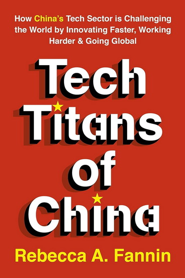 Tech Titans of China: How China's Tech Sector is Challenging the World by Innovating Faster, Working Harder & Going Global - REBECCA FANNIN