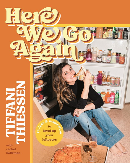 Here We Go Again: Recipes and Inspiration to Level Up Your Leftovers - TIFFANI THIESSEN - RACHEL HOLTZMAN