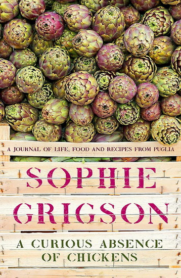 A Curious Absence of Chickens: A journal of life, food and recipes from Puglia - SOPHIE GRIGSON
