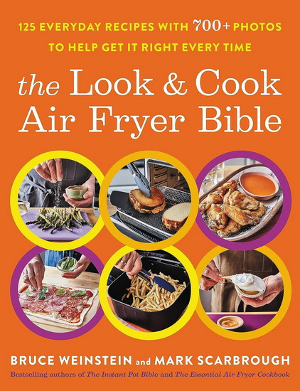 The Look and Cook Air Fryer Bible: 125 Everyday Recipes with 600+ Photos to Help Get It Right Every Time - BRUCE WEINSTEIN - MARK SCARBROUGH