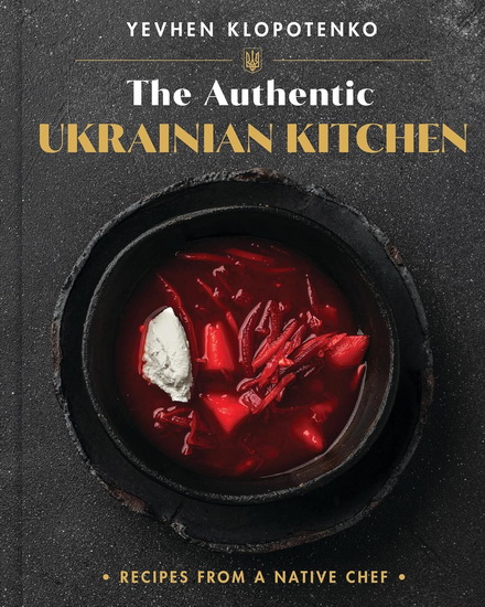 The Authentic Ukrainian Kitchen: Real Recipes from a Native Chef - IEVGEN KLOPOTENKO