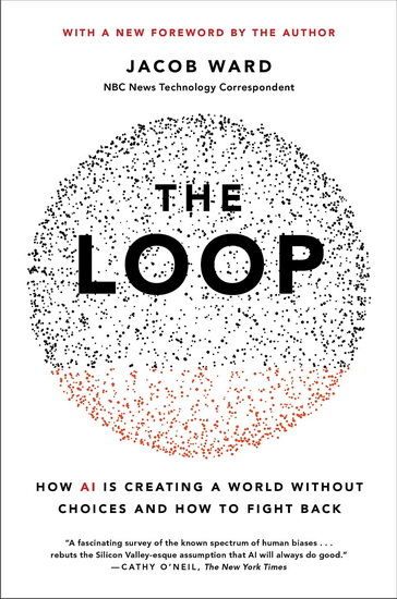 The Loop: How AI Is Creating a World Without Choices and How to Fight Back - JACOB WARD