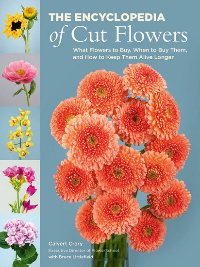 The Encyclopedia of Cut Flowers: What Flowers to Buy, When to Buy Them, and How to Keep Them Alive Longer - CALVERT CRARY - BRUCE LITTLEFIELD