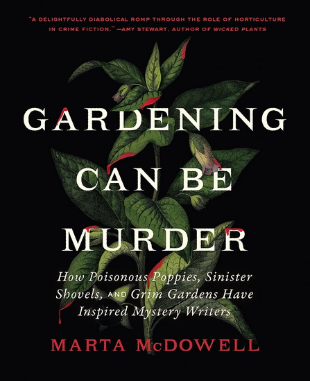 Gardening Can Be Murder: How Poisonous Poppies, Sinister Shovels, and Grim Gardens Have Inspired Mystery Writers - MARTA MCDOWELL