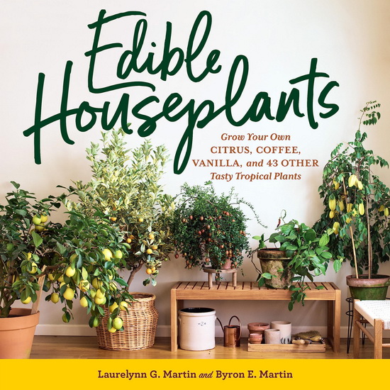 Edible Houseplants: Grow Your Own Citrus, Coffee, Vanilla, and 43 Other Tasty Tropical Plants - LAURELYNN G MARTIN - BYRON E MARTIN
