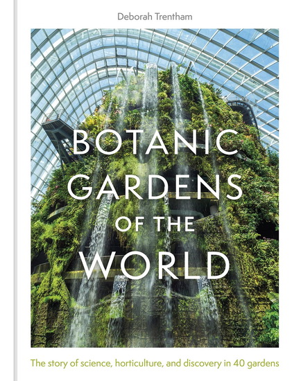 Botanic Gardens of the World: The Story of science, horticulture, and discovery in 40 gardens - DEBORAH TRENTHAM