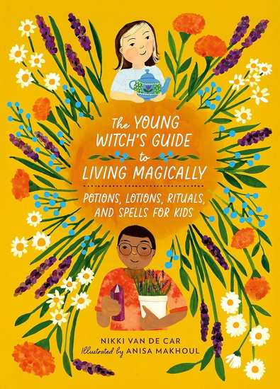The Young Witch’s Guide to Living Magically: Potions, Lotions, Rituals, and Spells for Kids - NIKKI VAN DE CAR - ANISA MAKHOUL