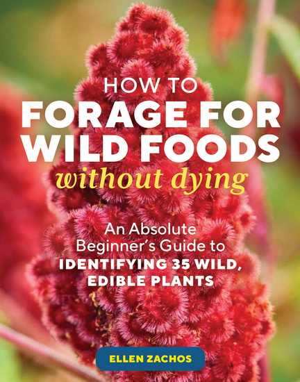 How to Forage for Wild Foods without Dying: An Absolute Beginner's Guide to Identifying 35 Wild, Edible Plants - ELLEN ZACHOS