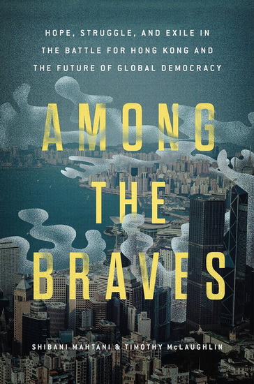 Among the Braves: Hope, Struggle, and Exile in the Battle for Hong Kong and the Future of Global Democracy - SHIBANI MAHTANI - TIMOTHY MCLAUGHLIN