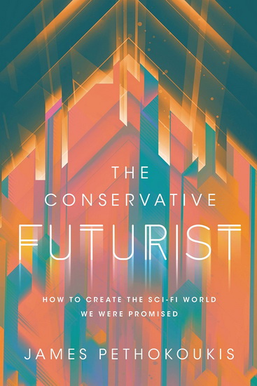 The Conservative Futurist: How to Create the Sci-Fi World We Were Promised - JAMES PETHOKOUKIS