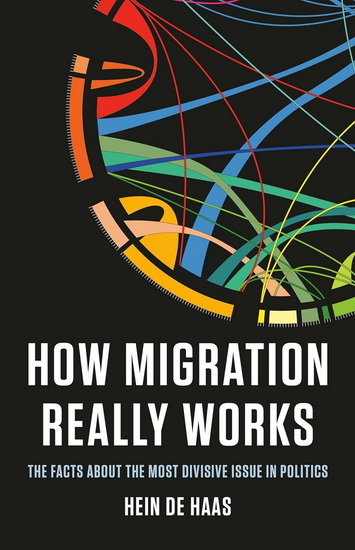 How Migration Really Works: The Facts About the Most Divisive Issue in Politics - HEIN DE HAAS