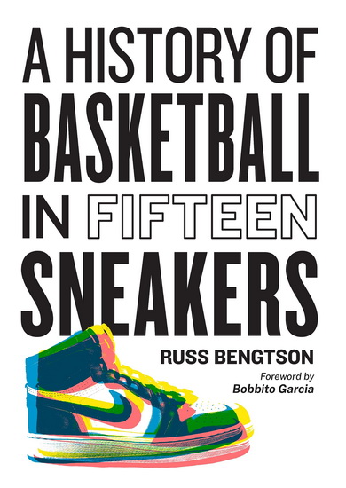 A History of Basketball in Fifteen Sneakers - RUSS BENGTSON - BOBBITO GARCIA