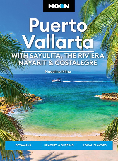 Moon Puerto Vallarta: With Sayulita, the Riviera Nayarit & Costalegre: Getaways, Beaches & Surfing, Local Flavors - MADELINE MILNE