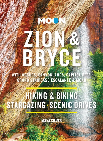 Moon Zion & Bryce: With Arches, Canyonlands, Capitol Reef, Grand Staircase-Escalante & Moab: Hiking & Biking, Stargazing, Scenic Drives - MAYA SILVER