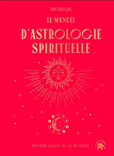 Le Manuel d&#39;astrologie spirituelle : devenir acteur de sa destinée - ANGÉLIQUE
