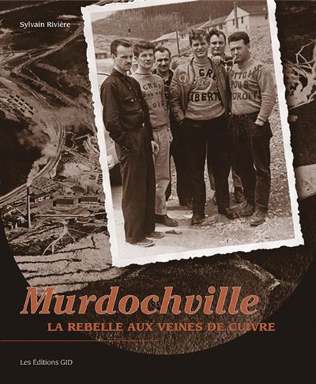 Murdochville : La rebelle aux veines de cuivre - SYLVAIN RIVIÈRE