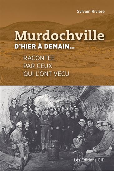 Murdochville d’hier à demain... Racontée par ceux qui l’ont vécu - SYLVAIN RIVIÈRE