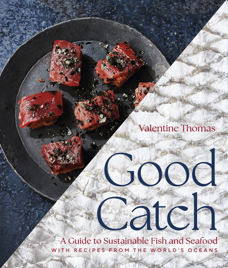 Good Catch: A Guide to Sustainable Fish and Seafood with Recipes from the World&#39;s Oceans - VALENTINE THOMAS