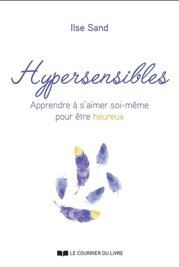 Hypersensibles : apprendre à s'aimer soi-même pour être heureux - ILSE SAND