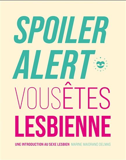 Spoiler alert : vous êtes lesbienne : une introduction au sexe lesbien - MARINE MAIORANO DELMAS