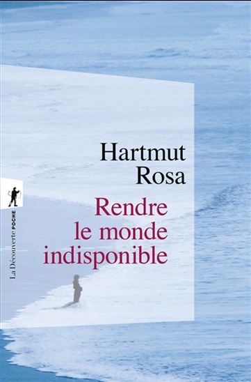 Rendre le monde indisponible - HARTMUT ROSA
