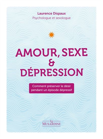 Amour, sexe et dépression : comment préserver sa sexualité pendant un épisode dépressif - LAURENCE DISPAUX
