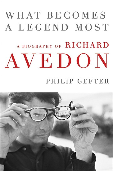 What Becomes a Legend Most: A Biography of Richard Avedon - PHILIP GEFTER