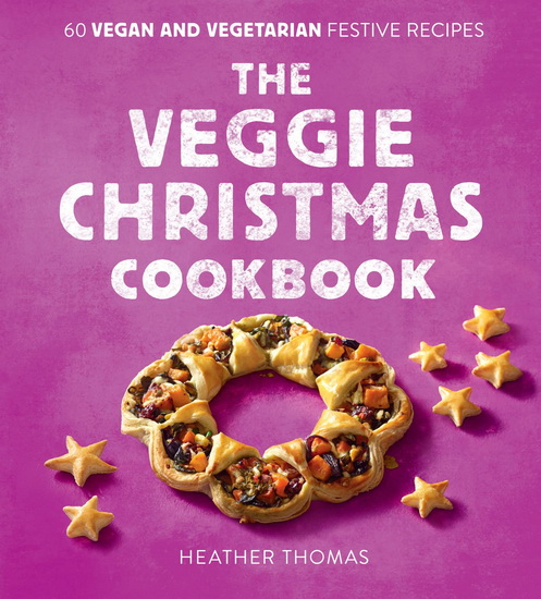The Veggie Christmas Cookbook: 60 Vegan and Vegetarian Festive Recipes - HEATHER THOMAS