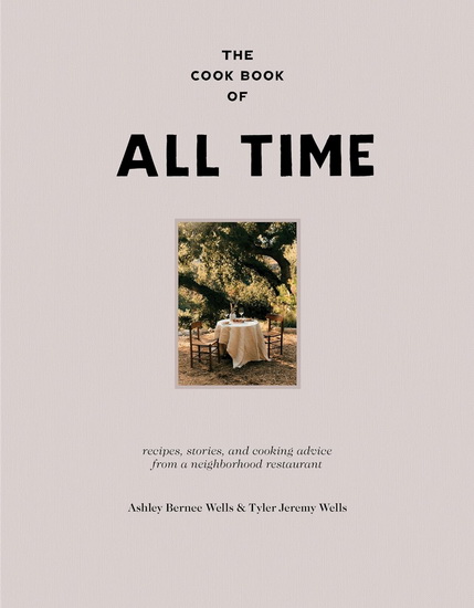 The Cookbook of All Time: Recipes, Stories, and Cooking Advice from a Neighborhood Restaurant - ASHLEY BERNEE WELLS - TYLER JEREMY WELLS