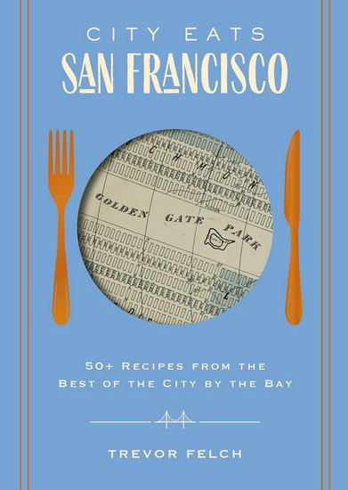 City Eats: San Francisco: 50 Recipes from the Best of the City by the Bay - TREVOR FELCH
