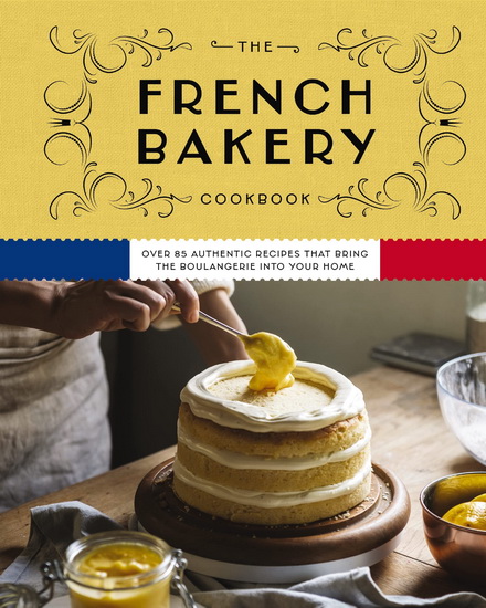 The French Bakery Cookbook: Over 85 Authentic Recipes That Bring the Boulangerie into Your Home - KIMBERLY ZERKEL