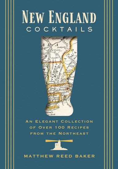 New England Cocktails: An Elegant Collection of Over 100 Recipes Inspired by New England - MATTHEW REED BAKER