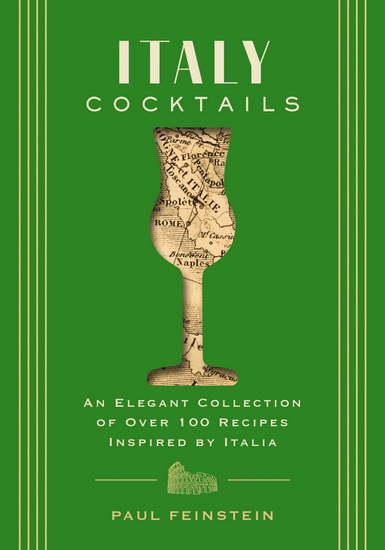 Italy Cocktails: An Elegant Collection of Over 100 Recipes Inspired by Italia - PAUL FEINSTEIN