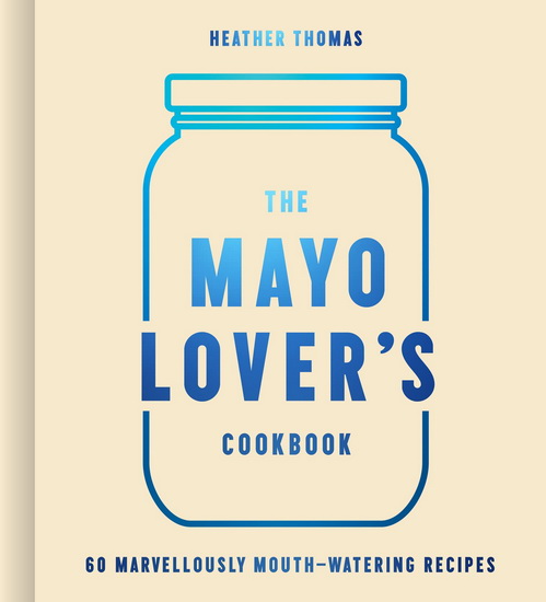 The Mayo Lover’s Cookbook - HEATHER THOMAS