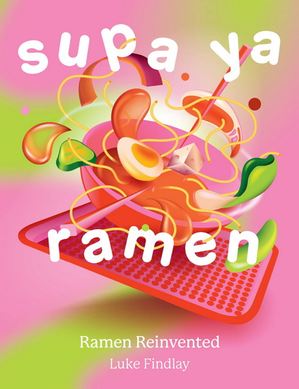 Supa Ya Ramen: Ramen Reinvented - LUKE FINDLAY