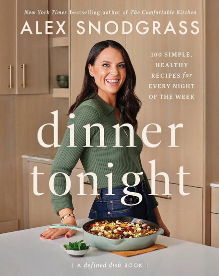Dinner Tonight: 100 Simple, Healthy Recipes for Every Night of the Week - ALEX SNODGRASS