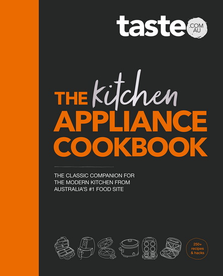 The Kitchen Appliance Cookbook: The only book you need for appliance cooking from Australia's #1 food site taste.com.au - TASTECOMAU